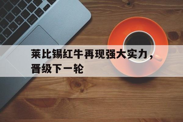 莱比锡红牛再现强大实力，晋级下一轮